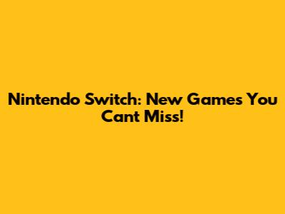Nintendo Switch: New Games You Can't Miss!