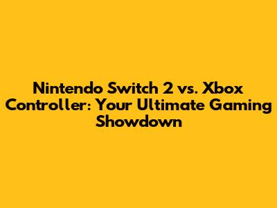Nintendo Switch 2 vs. Xbox Controller: Your Ultimate Gaming Showdown