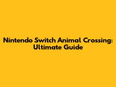 Nintendo Switch Animal Crossing: Ultimate Guide