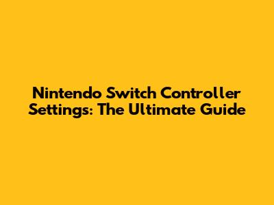 Nintendo Switch Controller Settings: The Ultimate Guide