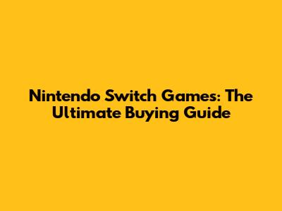 Nintendo Switch Games: The Ultimate Buying Guide