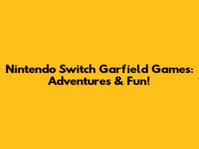 Nintendo Switch Garfield Games: Adventures & Fun!