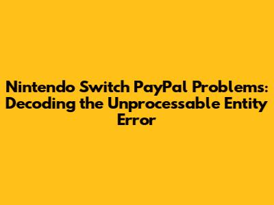 Nintendo Switch PayPal Problems: Decoding the 'Unprocessable Entity' Error