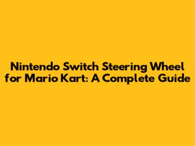Nintendo Switch Steering Wheel for Mario Kart: A Complete Guide
