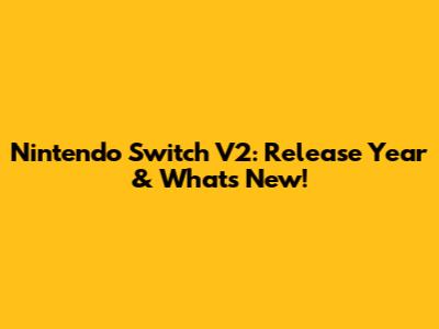 Nintendo Switch V2: Release Year & What's New!