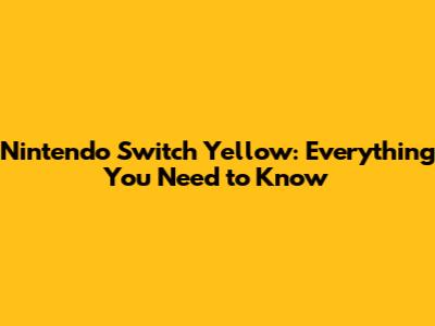 Nintendo Switch Yellow: Everything You Need to Know