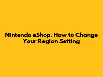 Nintendo eShop: How to Change Your Region Setting