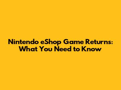 Nintendo eShop Game Returns: What You Need to Know