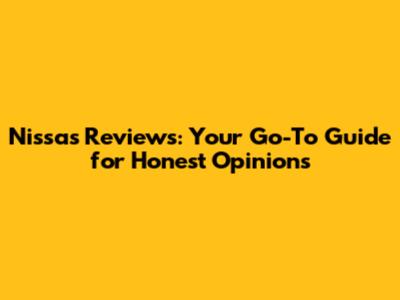 Nissa's Reviews: Your Go-To Guide for Honest Opinions