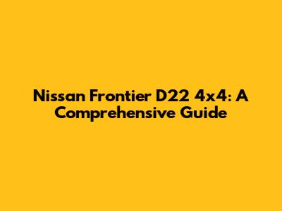 Nissan Frontier D22 4x4: A Comprehensive Guide