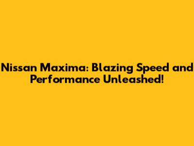 Nissan Maxima: Blazing Speed and Performance Unleashed!
