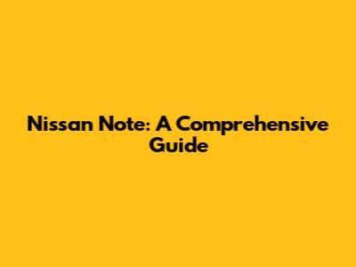 Nissan Note: A Comprehensive Guide
