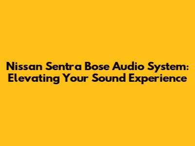 Nissan Sentra Bose Audio System: Elevating Your Sound Experience
