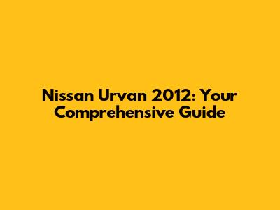 Nissan Urvan 2012: Your Comprehensive Guide