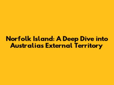 Norfolk Island: A Deep Dive into Australia's External Territory
