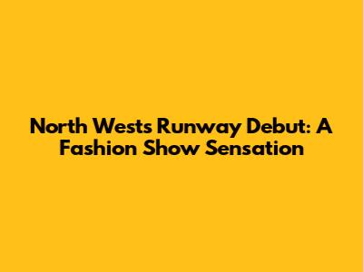 North West's Runway Debut: A Fashion Show Sensation