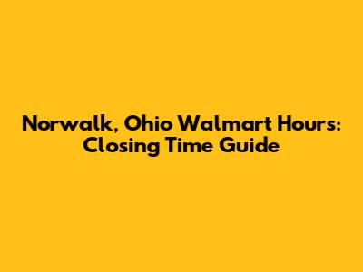 Norwalk, Ohio Walmart Hours: Closing Time Guide