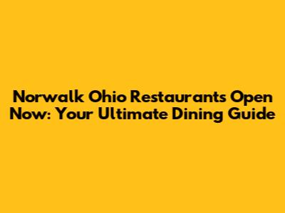 Norwalk Ohio Restaurants Open Now: Your Ultimate Dining Guide