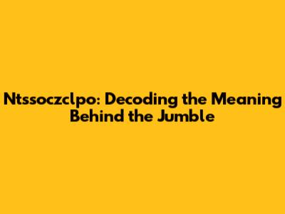 Ntssoczclpo: Decoding the Meaning Behind the Jumble