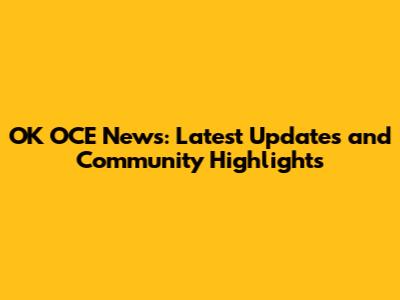 OK OCE News: Latest Updates and Community Highlights