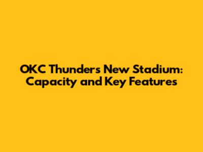 OKC Thunder's New Stadium: Capacity and Key Features
