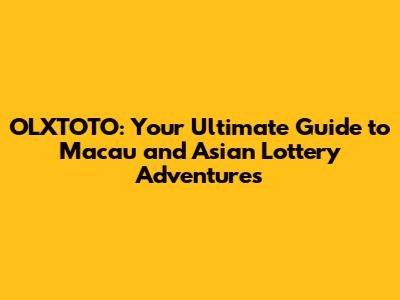 OLXTOTO: Your Ultimate Guide to Macau and Asian Lottery Adventures