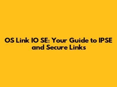 OS Link IO SE: Your Guide to IPSE and Secure Links