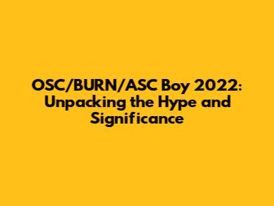 OSC/BURN/ASC Boy 2022: Unpacking the Hype and Significance
