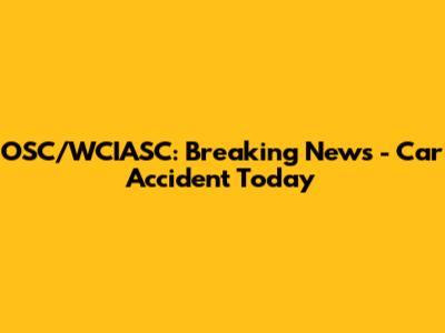 OSC/WCIASC: Breaking News - Car Accident Today