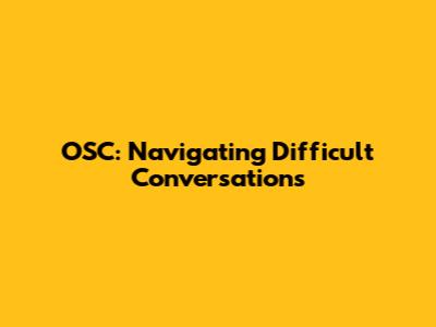 OSC: Navigating Difficult Conversations