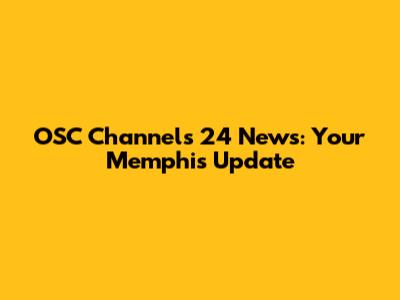 OSC Channels 24 News: Your Memphis Update
