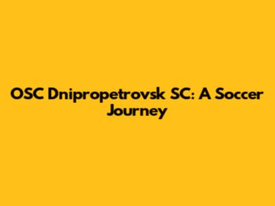 OSC Dnipropetrovsk SC: A Soccer Journey