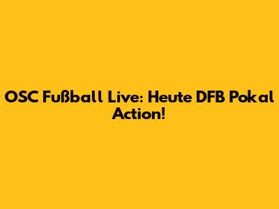 OSC Fußball Live: Heute DFB Pokal Action!