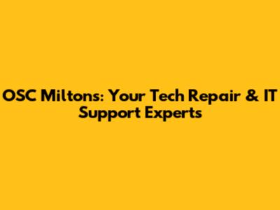 OSC Milton's: Your Tech Repair & IT Support Experts