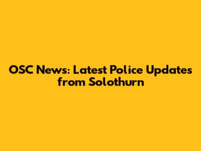 OSC News: Latest Police Updates from Solothurn