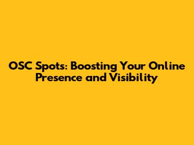 OSC Spots: Boosting Your Online Presence and Visibility
