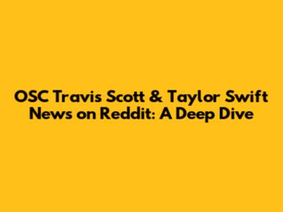 OSC Travis Scott & Taylor Swift News on Reddit: A Deep Dive