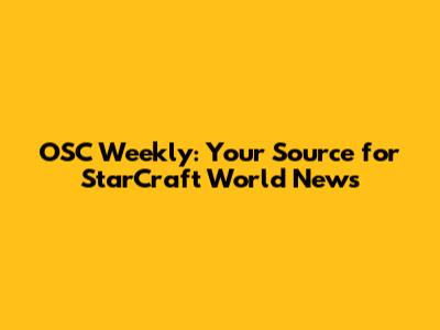 OSC Weekly: Your Source for StarCraft World News