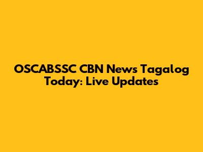 OSCABSSC CBN News Tagalog Today: Live Updates