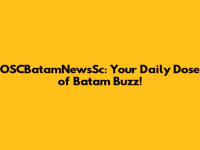 OSCBatamNewsSc: Your Daily Dose of Batam Buzz!