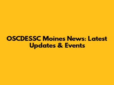 OSCDESSC Moines News: Latest Updates & Events