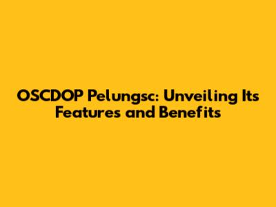 OSCDOP Pelungsc: Unveiling Its Features and Benefits