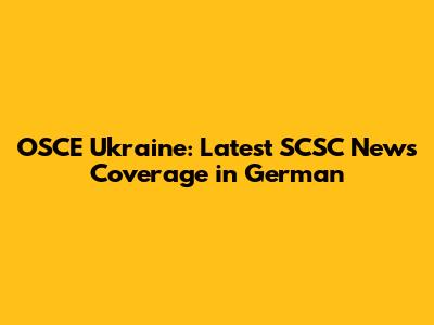 OSCE Ukraine: Latest SCSC News Coverage in German