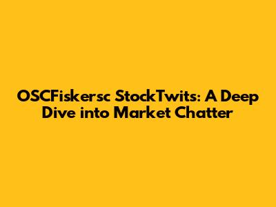 OSCFiskersc StockTwits: A Deep Dive into Market Chatter