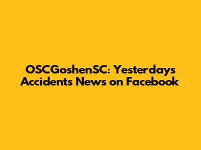 OSCGoshenSC: Yesterday's Accidents News on Facebook