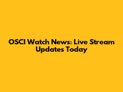 OSCI Watch News: Live Stream Updates Today