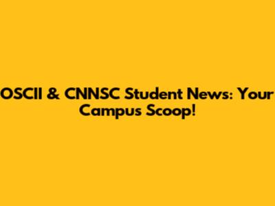 OSCII & CNNSC Student News: Your Campus Scoop!