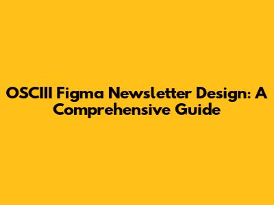 OSCIII Figma Newsletter Design: A Comprehensive Guide