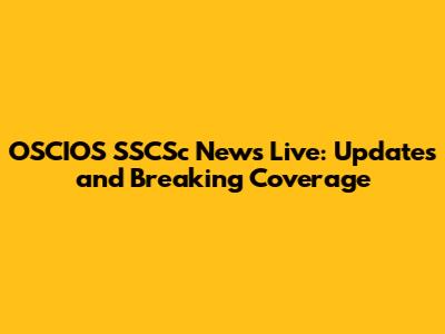 OSCIOS SSCSc News Live: Updates and Breaking Coverage