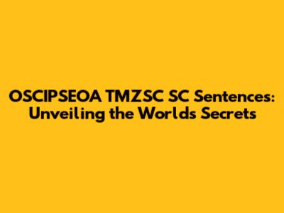 OSCIPSEOA TMZSC SC Sentences: Unveiling the World's Secrets